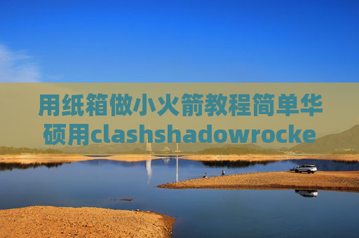 用纸箱做小火箭教程简单华硕用clashshadowrocket节点获取捷径