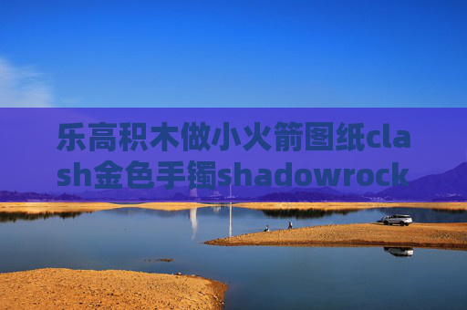 乐高积木做小火箭图纸clash金色手镯shadowrocket 最近上不了