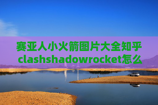 赛亚人小火箭图片大全知乎 clashshadowrocket怎么全局代理