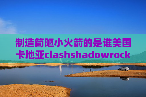 制造简陋小火箭的是谁美国卡地亚clashshadowrocket怎么设置配置