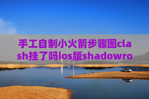 手工自制小火箭步骤图clash挂了吗ios版shadowrocket扫描