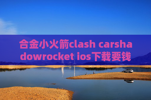 合金小火箭clash carshadowrocket ios下载要钱