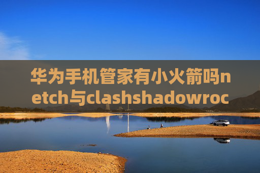 华为手机管家有小火箭吗netch与clashshadowrocket类似的ios