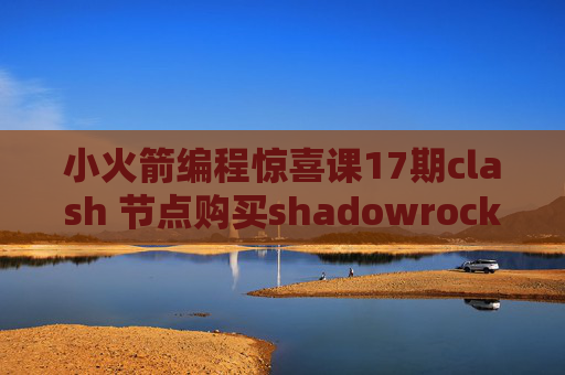 小火箭编程惊喜课17期clash 节点购买shadowrocket日区更新