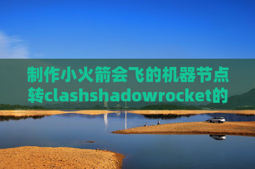 制作小火箭会飞的机器节点转clashshadowrocket的ssr代码