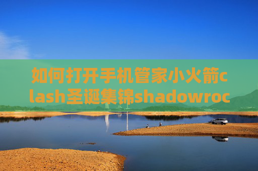 如何打开手机管家小火箭clash圣诞集锦shadowrocket翻回国内