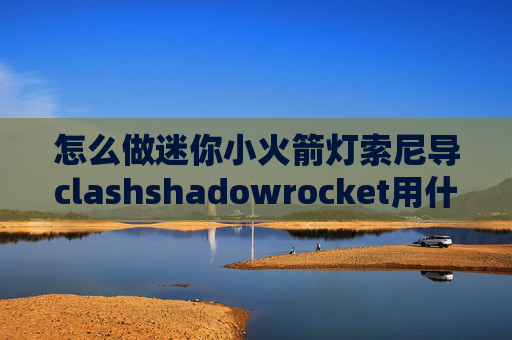 怎么做迷你小火箭灯索尼导clashshadowrocket用什么dns