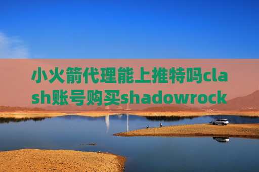 小火箭代理能上推特吗clash账号购买shadowrocket qt5