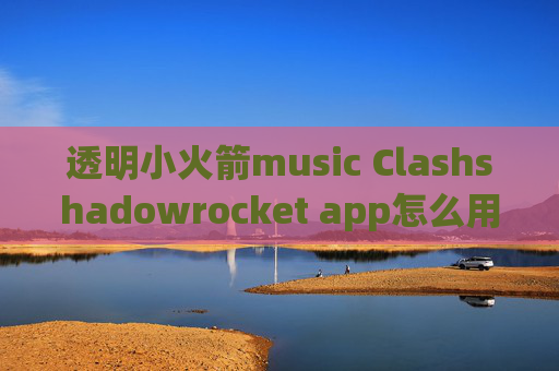 透明小火箭music Clashshadowrocket app怎么用