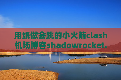 用纸做会跳的小火箭clash机场博客shadowrocket.提取码