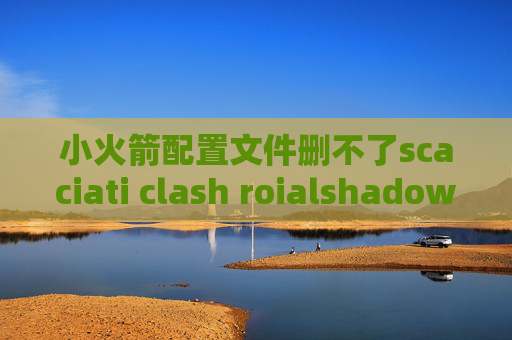 小火箭配置文件删不了scaciati clash roialshadowrocket安全性