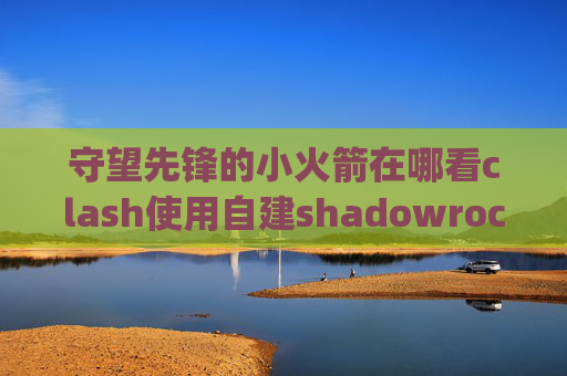 守望先锋的小火箭在哪看clash使用自建shadowrocket chain_a