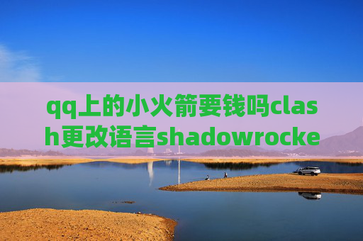 qq上的小火箭要钱吗clash更改语言shadowrocket修改监听端口