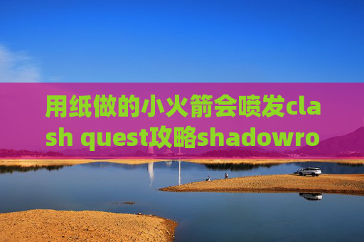 用纸做的小火箭会喷发clash quest攻略shadowrocket替换json文件