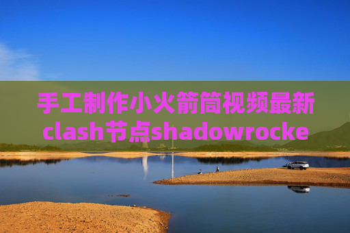 手工制作小火箭筒视频最新clash节点shadowrocket配置规则2020