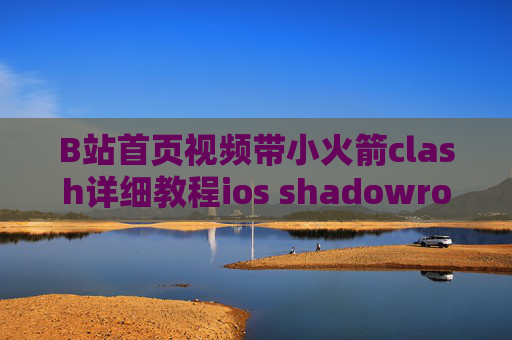 B站首页视频带小火箭clash详细教程ios shadowrocket免流