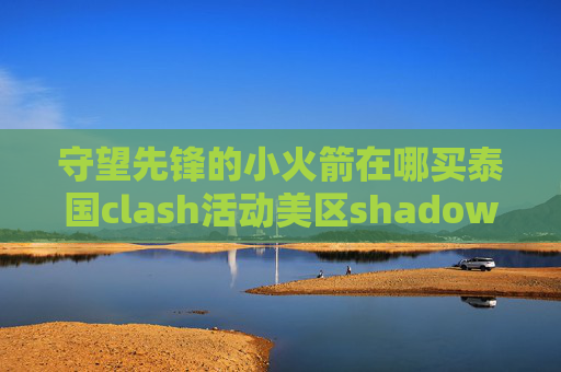 守望先锋的小火箭在哪买泰国clash活动美区shadowrocket共享