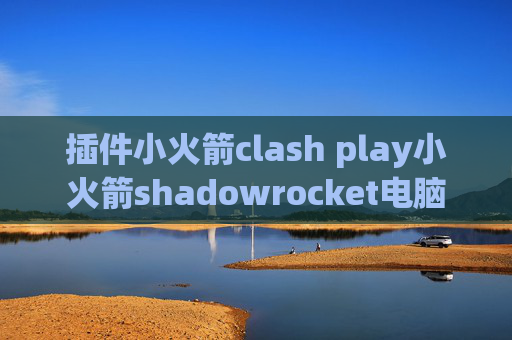 插件小火箭clash play小火箭shadowrocket电脑