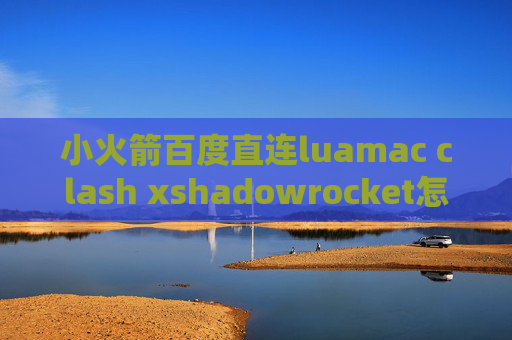 小火箭百度直连luamac clash xshadowrocket怎么上ins