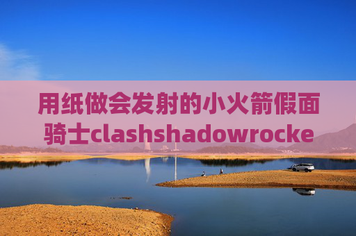 用纸做会发射的小火箭假面骑士clashshadowrocket手机版apk