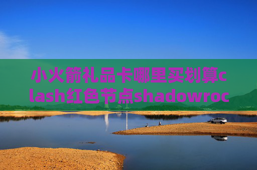 小火箭礼品卡哪里买划算clash红色节点shadowrocket用的VPS