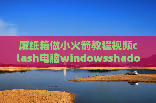 废纸箱做小火箭教程视频clash电脑windowsshadowrocket怎么添加ssd