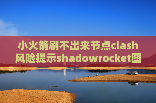 小火箭刷不出来节点clash风险提示shadowrocket图文教程