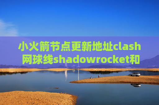 小火箭节点更新地址clash 网球线shadowrocket和哪个好