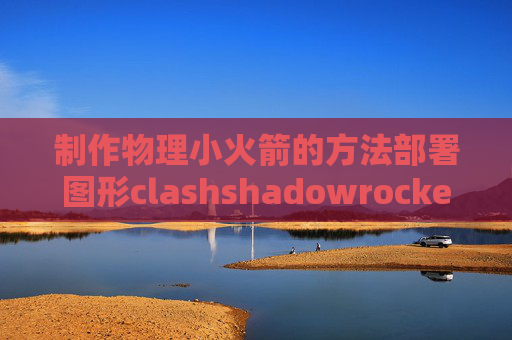 制作物理小火箭的方法部署图形clashshadowrocket已下架