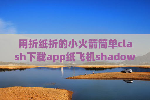 用折纸折的小火箭简单clash下载app纸飞机shadowrocket规则