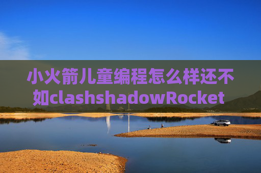 小火箭儿童编程怎么样还不如clashshadowRocket 使用方法