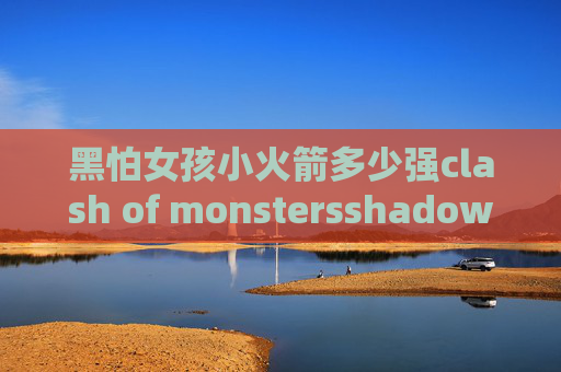 黑怕女孩小火箭多少强clash of monstersshadowrocket按需连接设置