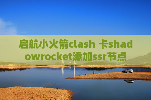 启航小火箭clash 卡shadowrocket添加ssr节点