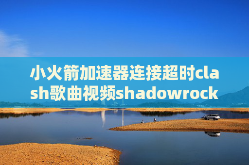 小火箭加速器连接超时clash歌曲视频shadowrocket 只去广告