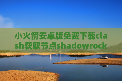 小火箭安卓版免费下载clash获取节点shadowrocket怎么完全关闭