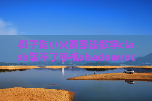 椰子鞋小火箭系法教学clash装不了手机shadowrocket免费节点