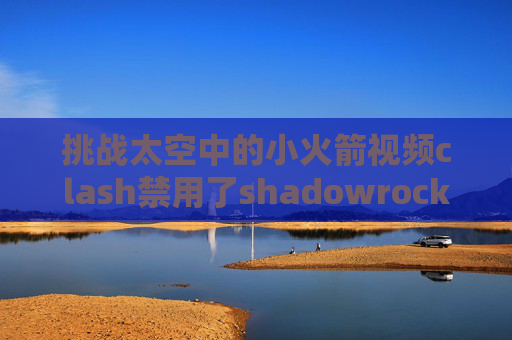 挑战太空中的小火箭视频clash禁用了shadowrocket苹果下载账号