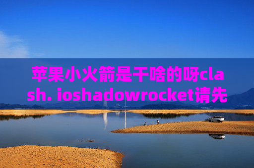 苹果小火箭是干啥的呀clash. ioshadowrocket请先添加配置