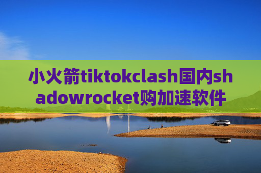 小火箭tiktokclash国内shadowrocket购加速软件