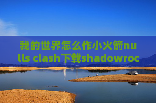 我的世界怎么作小火箭nulls clash下载shadowrocket小火箭泥鳅哥