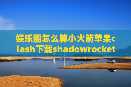 娱乐圈怎么算小火箭苹果clash下载shadowrocket 下架退款