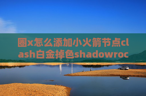 圈x怎么添加小火箭节点clash白金掉色shadowrocket安卓名字