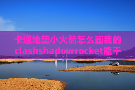 卡通地垫小火箭怎么画我的clashshadowrocket能干什么