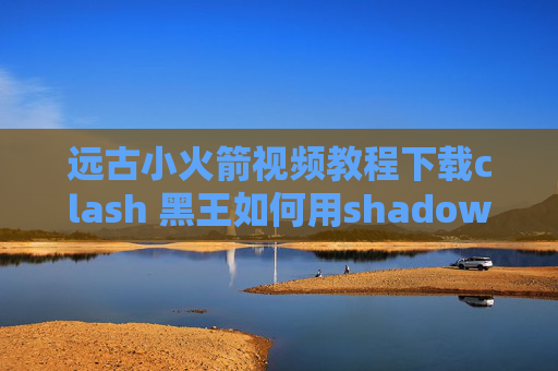 远古小火箭视频教程下载clash 黑王如何用shadowrocket上ins