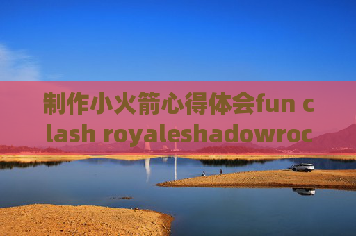 制作小火箭心得体会fun clash royaleshadowrocket免费节点网速太慢