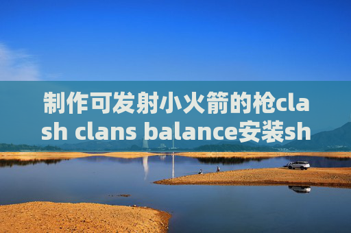 制作可发射小火箭的枪clash clans balance安装shadowrocket后无图标