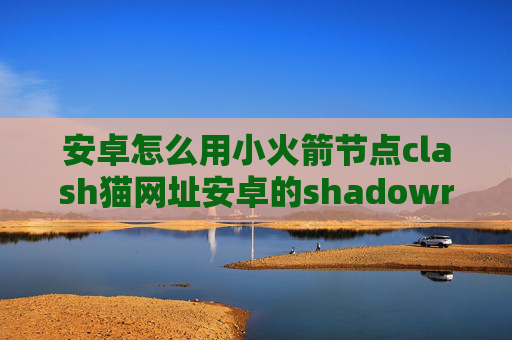 安卓怎么用小火箭节点clash猫网址安卓的shadowrocket教程