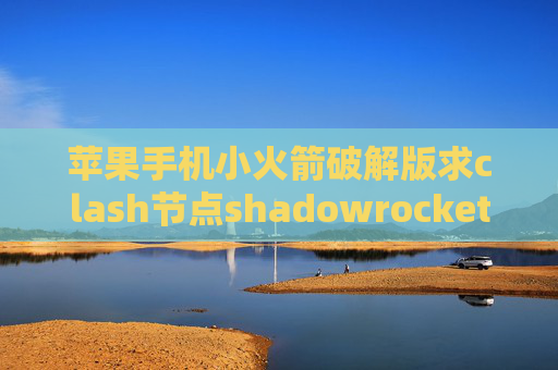 苹果手机小火箭破解版求clash节点shadowrocket不支持vmess