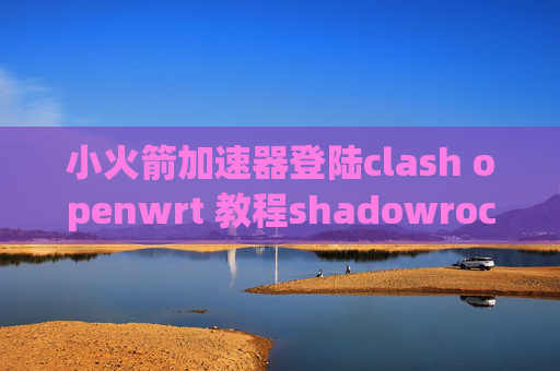 小火箭加速器登陆clash openwrt 教程shadowrocket ios使用教程