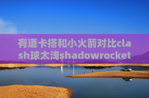 有道卡搭和小火箭对比clash球太浅shadowrocket已购消失